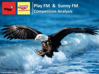 Play FM & Sunny FM
                        Competition Analysis




© Ayman Basheer, 2010
 