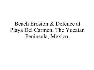 Beach Erosion & Defence at Playa Del Carmen, The Yucatan Peninsula, Mexico. 