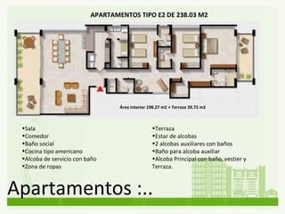 Apartamentos :.. APARTAMENTOS TIPO E2 DE 238.03 M2 Terraza Estar de alcobas 2 alcobas auxiliares con baños  Baño para alcoba auxiliar Alcoba Principal con baño, vestier y Terraza.  Área interior 198.27 m2 + Terraza 39.75 m2 Sala Comedor Baño social  Cocina tipo americano Alcoba de servicio con baño   Zona de ropas 