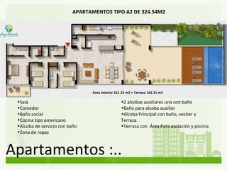 Apartamentos :.. APARTAMENTOS TIPO A2 DE 324.54M2 2 alcobas auxiliares una con baño  Baño para alcoba auxiliar Alcoba Principal con baño, vestier y Terraza.  Terraza con  Área Para asolación y piscina Área interior 161.23 m2 + Terraza 163.31 m2 Sala Comedor Baño social  Cocina tipo americano Alcoba de servicio con baño   Zona de ropas 