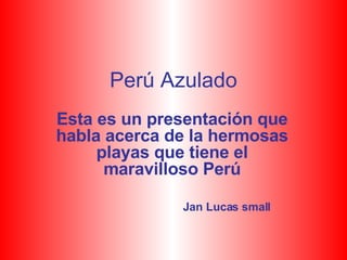 Perú Azulado Esta es un presentación que habla acerca de la hermosas playas que tiene el maravilloso Perú Jan Lucas small 