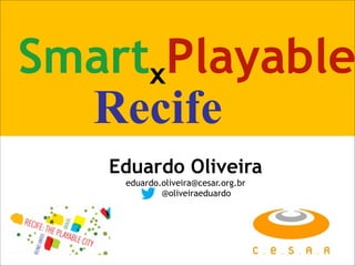 x
Eduardo Oliveira
eduardo.oliveira@cesar.org.br
@oliveiraeduardo
Smart Playable
Recife
 