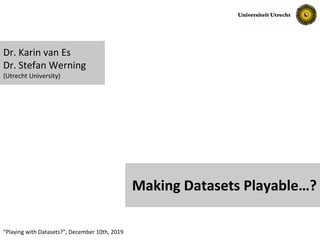 Slide No. 1“Playing with Datasets?”, December 10th, 2019
Making Datasets Playable…?
Dr. Karin van Es
Dr. Stefan Werning
(Utrecht University)
 