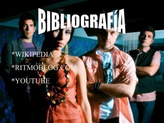 BIBLIOGRAFíA * WIKIPEDIA *RITMOBLOG.COM *YOUTUBE 