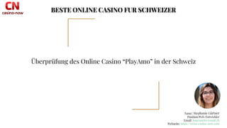 1
Überprüfung des Online Casino “PlayAmo” in der Schweiz
BESTE ONLINE CASINO FUR SCHWEIZER
Name: Stephanie Gärtner
Position:Web-Entwickler
Email: hugespieler@mail.ch
Webseite: https://swiss-casino-now.com
 