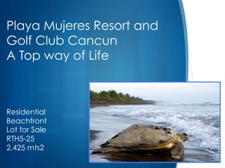 S
Playa Mujeres Resort and
Golf Club Cancun
A Top way of Life
Residential
Beachfront
Lot for Sale
RTH5-25
2,425 mts2
 
 