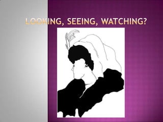 Looking, Seeing, Watching?