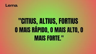 Lema
CITIUS, ALTIUS, FORTIUS
O MAIS RÁPIDO, O MAIS ALTO, O
MAIS FORTE.
 