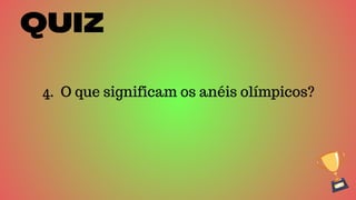 QUIZ
4. O que significam os anéis olímpicos?
 