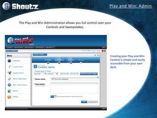 The Play and Win Administration allows you full control over your
Contests and Sweepstakes.
Creating your Play and Win
Con...