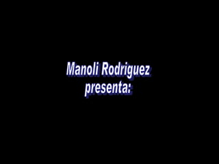 Manoli Rodriguez presenta: 
