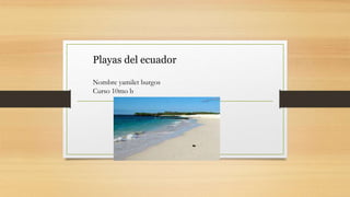 Playas del ecuador
Nombre yamilet burgos
Curso 10mo b
 