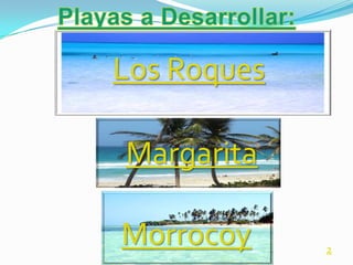 Los Roques

Margarita

Morrocoy     2
 