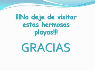 ¡¡¡No deje de visitar
   estas hermosas
       playas!!!

 GRACIAS
 
