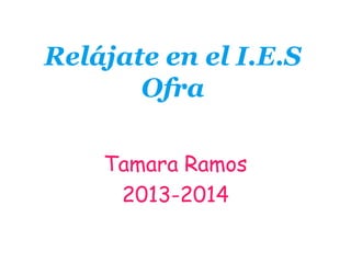 Relájate en el I.E.S
Ofra
Tamara Ramos
2013-2014
 