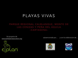 PLAYAS VIVAS 
PARQUE REGIONAL CALBLANQUE, MONTE DE 
LAS CENIZAS Y PEÑA DEL ÁGUILA 
-CARTAGENA-Un 
proyecto de 
www.earthplanassociation.org 
subvencionado por… y con la colaboración de… 
 