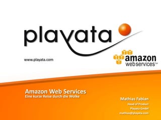 www.playata.com

Amazon Web Services
Eine kurze Reise durch die Wolke

Mathias Fabian
Head of Product
Playata GmbH
mathias@playata.com

 
