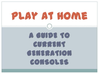 Play at Home
  A GUIDE TO
    CURRENT
  GENERATION
   CONSOLES
 