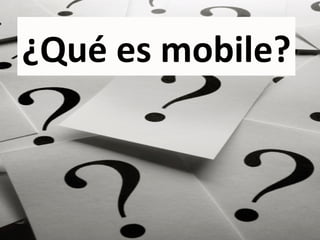 ¿Qué	
  es	
  mobile?	
  
 