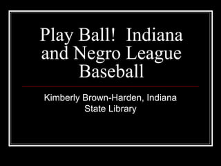 Play Ball! Indiana
and Negro League
Baseball
Kimberly Brown-Harden, Indiana
State Library
 