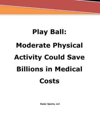 Play Ball:
Moderate Physical
Activity Could Save
Billions in Medical
Costs
Radar Sports, LLC
 
