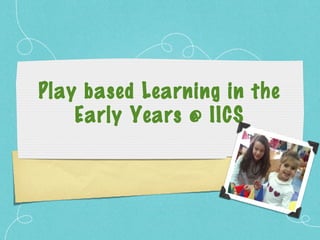 Play based Learning in the
Early Years @ IICS

 