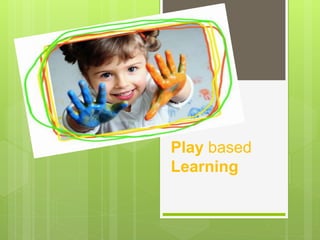 Play based
Learning
 