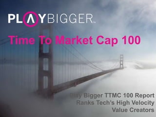 Time To Market Cap 100
Play Bigger TTMC 100 Report
Ranks Tech’s High Velocity
Value Creators
 