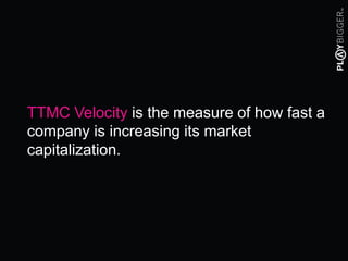 TTMC Velocity is the measure of how fast a
company is increasing its market
capitalization.
 