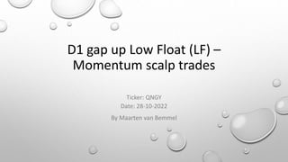 D1 gap up Low Float (LF) –
Momentum scalp trades
Ticker: QNGY
Date: 28-10-2022
By Maarten van Bemmel
 