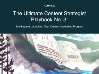 The Ultimate Content Strategist
Playbook No. 3:  
Stafﬁng and Launching Your Content Marketing Program
 