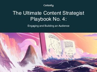 The Ultimate Content Strategist
Playbook No. 4:  
Engaging and Building an Audience
 