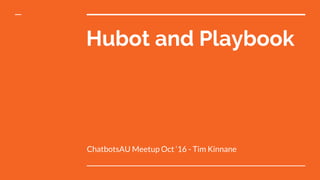 Hubot and Playbook
ChatbotsAU Meetup Oct ‘16 - Tim Kinnane
 