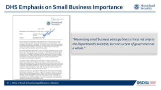 DHS Emphasis on Small Business Importance
61 | Office of Small & Disadvantaged Business Utilization
“Maximizing small business participation is critical not only to
the Department's success, but the success of government as
a whole.”
 
