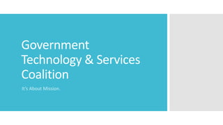 Government
Technology & Services
Coalition
It’s About Mission.
 