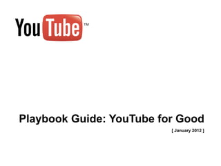 Playbook Guide: YouTube for Good
                          [ January 2012 ]
 
