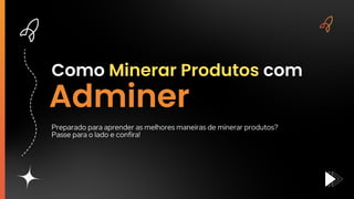 Como Minerar Produtos com
Adminer
Preparado para aprender as melhores maneiras de minerar produtos?
Passe para o lado e confira!
 