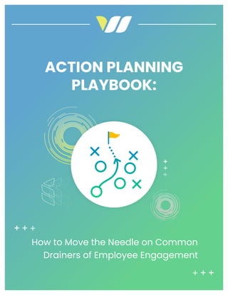 ACTION PLANNING
PLAYBOOK:
How to Move the Needle on Common
Drainers of Employee Engagement
 
