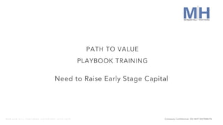 Company Confidential. DO NOT DISTRIBUTEM O R G A N H I L L P A R T N E R S C O P Y R I G H T 2 0 1 8 - 2 0 1 9
+
Need to Raise Early Stage Capital
PATH TO VALUE
PLAYBOOK TRAINING
 