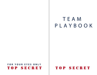 TEAM
                     PLAYBOOK




FOR YOUR EYES ONLY
TOP SECRET           TOP SECRET
 