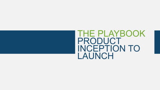 THE PLAYBOOK
PRODUCT
INCEPTION TO
LAUNCH
 
