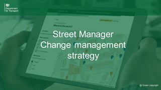 1
© Crow n copyright
Street Manager
Change management
strategy
@ Crown copyright
 
