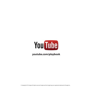 youtube.com/playbook

© Copyright 2013 Google. All rights reserved. Google and the Google logo are registered trademarks of Google Inc.

 
