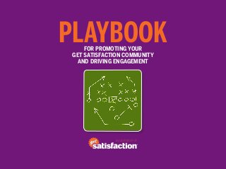 PLAYBOOK
    FOR PROMOTING YOUR
GET SATISFACTION COMMUNITY
  AND DRIVING ENGAGEMENT




             a publication of
 