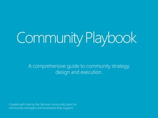 Communiіty Playbook
              A comprehensiіve guiіde to communiіty strategy,
                        desiіgn and executiіon.




Created wiіth love by the Yammer communiіty team for
communiіty managers and busiіnesses they support.
 