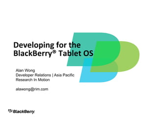 Developing for the
BlackBerry® Tablet OS
Alan Wong
Developer Relations | Asia Pacific
Research In Motion

alawong@rim.com




                                     1
 