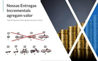 Cada entrega parcial deve agregar valor para o cliente
Nossas Entregas
Incrementais
agregam valor
 