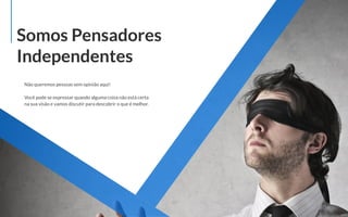 Não queremos pessoas sem opinião aqui!
Você pode se expressar quando alguma coisa não está certa
na sua visão e vamos discutir para descobrir o que é melhor.
Somos Pensadores
Independentes
 