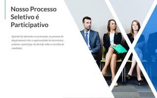 Quando há admissão ou promoção, as pessoas do
departamento têm a oportunidade de entrevistar,
analisar e participar da decisão sobre a escolha do
candidato.
Nosso Processo
Seletivo é
Participativo
 