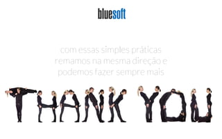 com essas simples práticas
remamos na mesma direção e
podemos fazer sempre mais
 